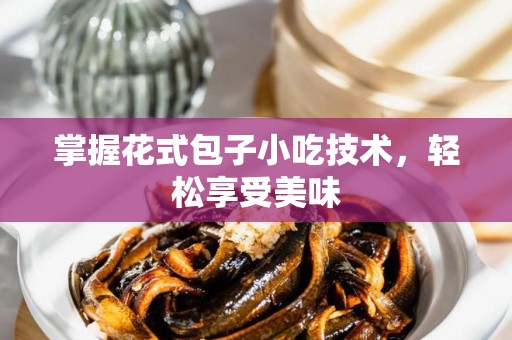 掌握花式包子小吃技术，轻松享受美味