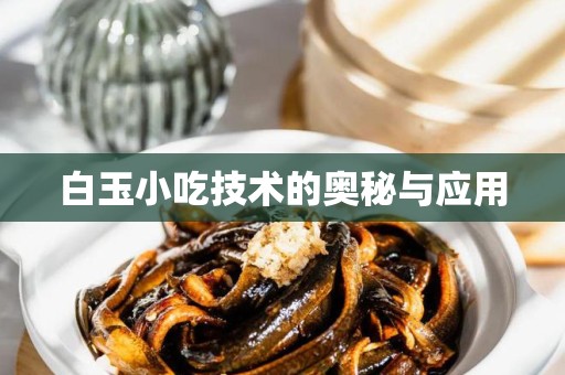 白玉小吃技术的奥秘与应用