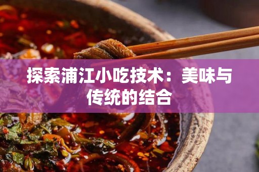 探索浦江小吃技术：美味与传统的结合