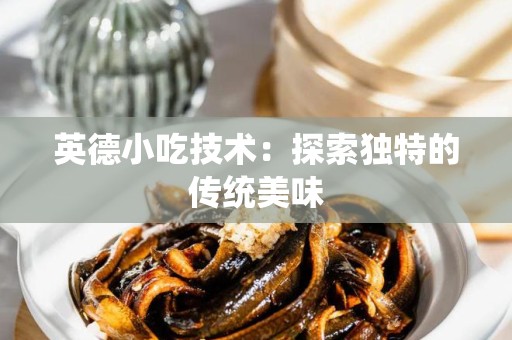 英德小吃技术：探索独特的传统美味