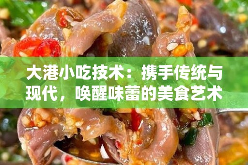 大港小吃技术：携手传统与现代，唤醒味蕾的美食艺术