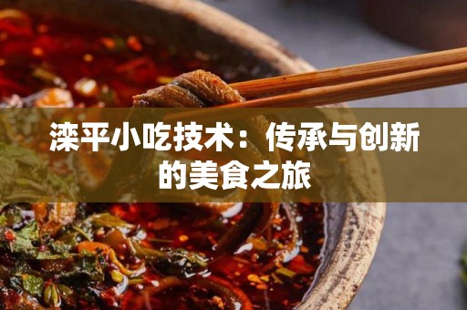 滦平小吃技术：传承与创新的美食之旅