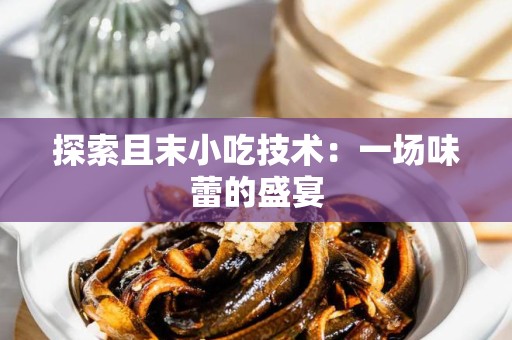 探索且末小吃技术：一场味蕾的盛宴