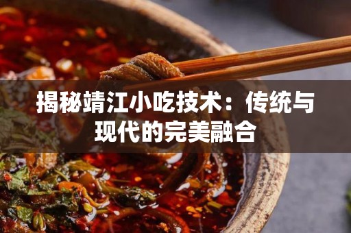揭秘靖江小吃技术：传统与现代的完美融合