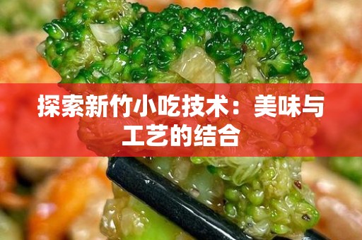 探索新竹小吃技术：美味与工艺的结合
