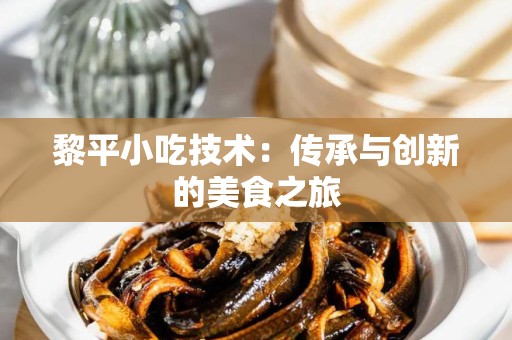 黎平小吃技术：传承与创新的美食之旅