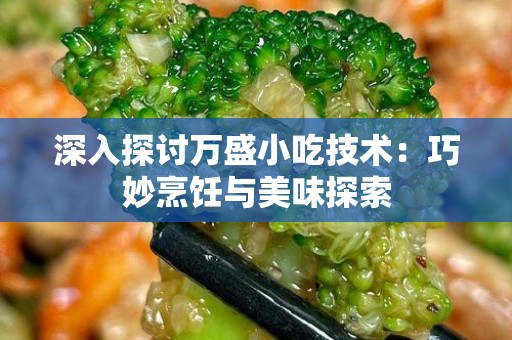 深入探讨万盛小吃技术：巧妙烹饪与美味探索