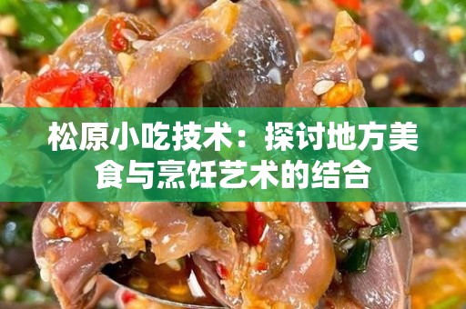松原小吃技术：探讨地方美食与烹饪艺术的结合
