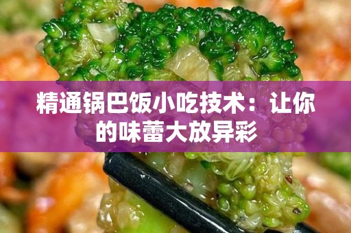 精通锅巴饭小吃技术：让你的味蕾大放异彩