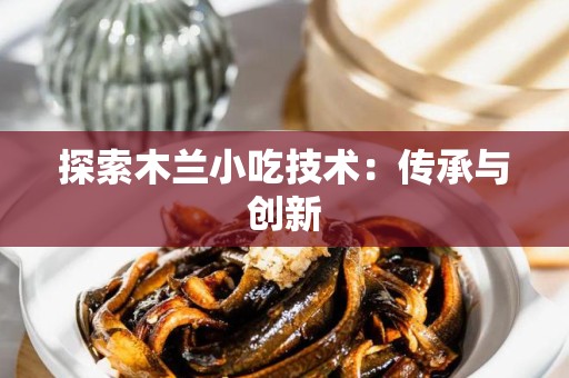 探索木兰小吃技术：传承与创新