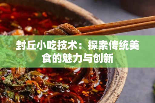 封丘小吃技术：探索传统美食的魅力与创新
