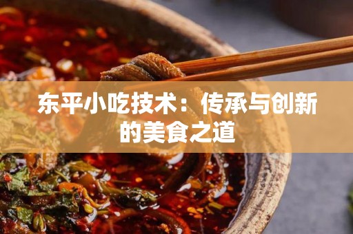 东平小吃技术：传承与创新的美食之道