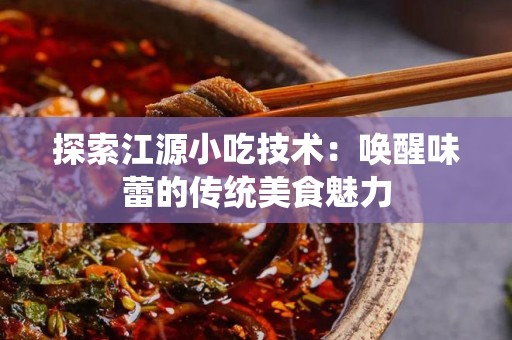 探索江源小吃技术：唤醒味蕾的传统美食魅力