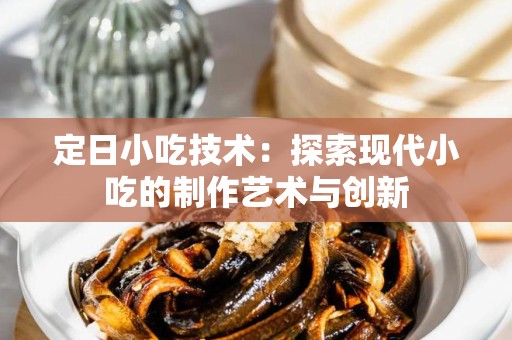 定日小吃技术：探索现代小吃的制作艺术与创新