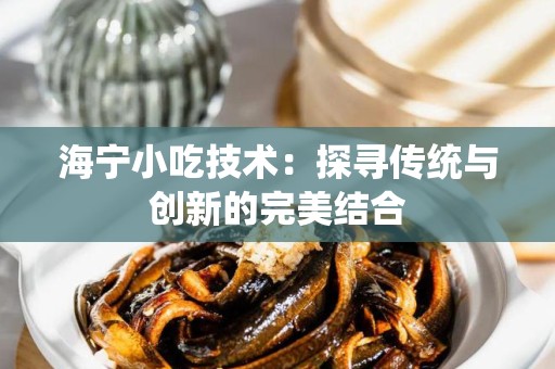 海宁小吃技术：探寻传统与创新的完美结合