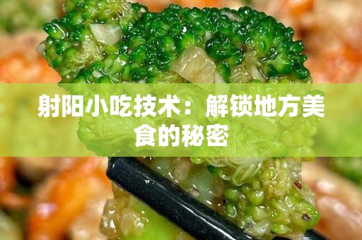 射阳小吃技术：解锁地方美食的秘密