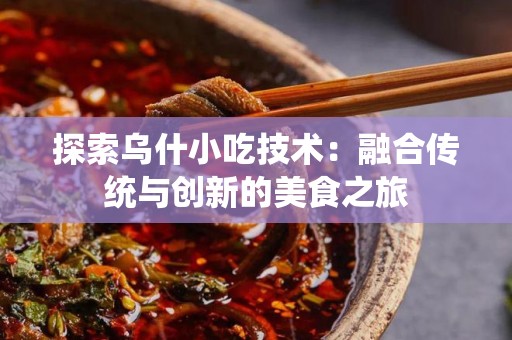 探索乌什小吃技术：融合传统与创新的美食之旅