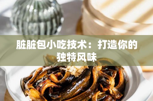 脏脏包小吃技术：打造你的独特风味