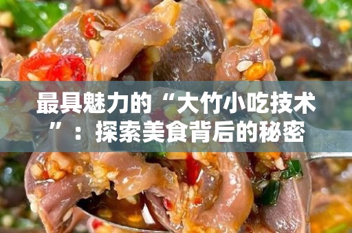 最具魅力的“大竹小吃技术”：探索美食背后的秘密
