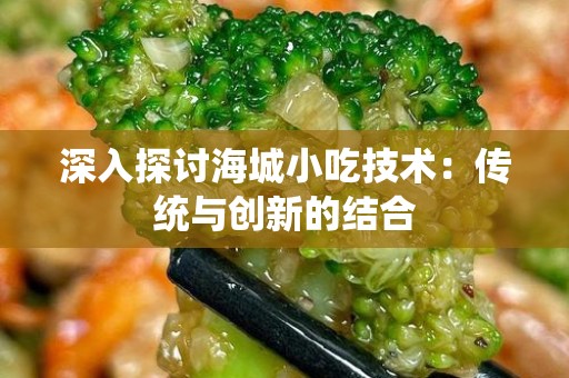 深入探讨海城小吃技术：传统与创新的结合