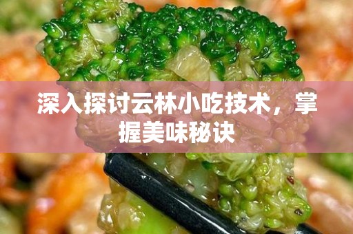 深入探讨云林小吃技术，掌握美味秘诀
