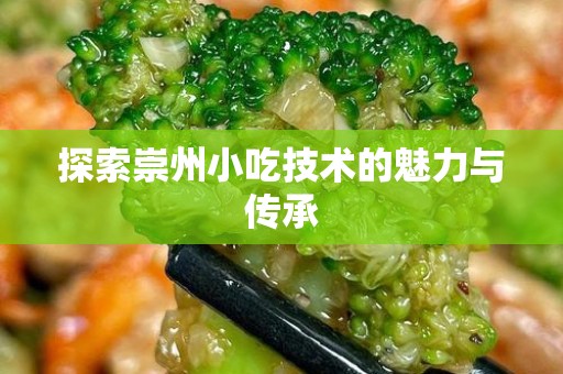 探索崇州小吃技术的魅力与传承