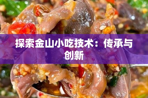 探索金山小吃技术：传承与创新
