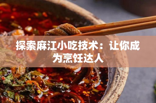 探索麻江小吃技术：让你成为烹饪达人