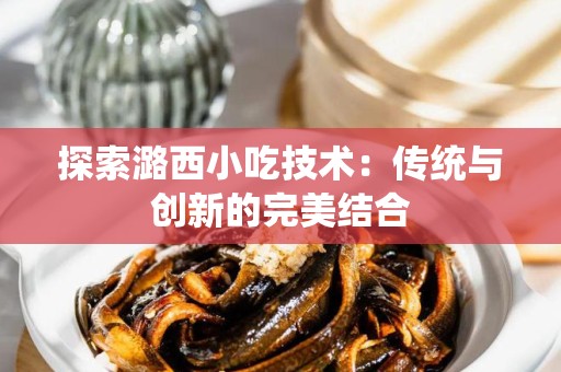 探索潞西小吃技术：传统与创新的完美结合