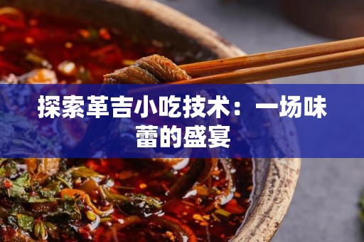 探索革吉小吃技术：一场味蕾的盛宴