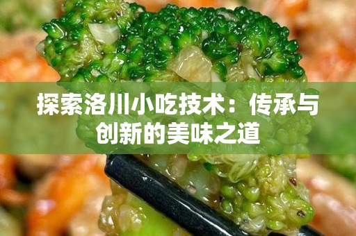 探索洛川小吃技术：传承与创新的美味之道