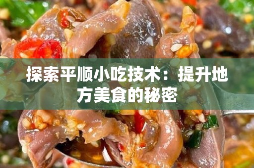 探索平顺小吃技术：提升地方美食的秘密