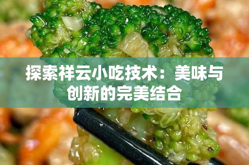 探索祥云小吃技术：美味与创新的完美结合