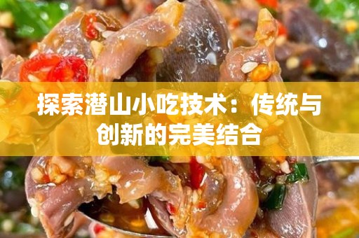探索潜山小吃技术：传统与创新的完美结合