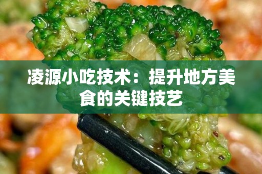 凌源小吃技术：提升地方美食的关键技艺