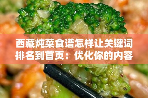 西藏炖菜食谱怎样让关键词排名到首页：优化你的内容以提升搜索引擎排名