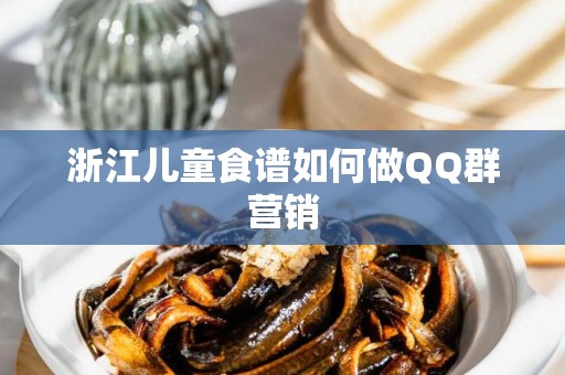 浙江儿童食谱如何做QQ群营销
