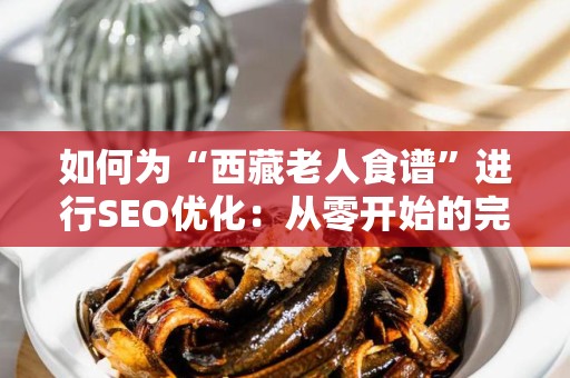 如何为“西藏老人食谱”进行SEO优化：从零开始的完整指南