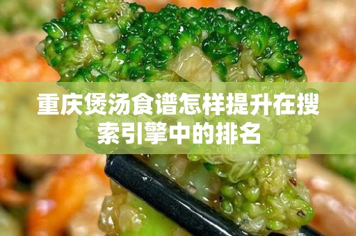 重庆煲汤食谱怎样提升在搜索引擎中的排名