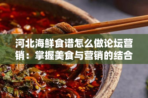 河北海鲜食谱怎么做论坛营销：掌握美食与营销的结合