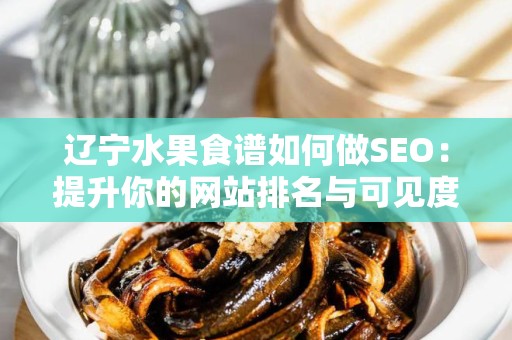 辽宁水果食谱如何做SEO：提升你的网站排名与可见度