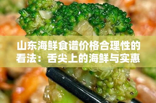 山东海鲜食谱价格合理性的看法：舌尖上的海鲜与实惠的选择