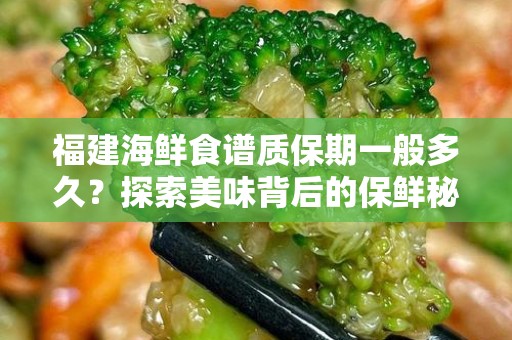 福建海鲜食谱质保期一般多久？探索美味背后的保鲜秘密