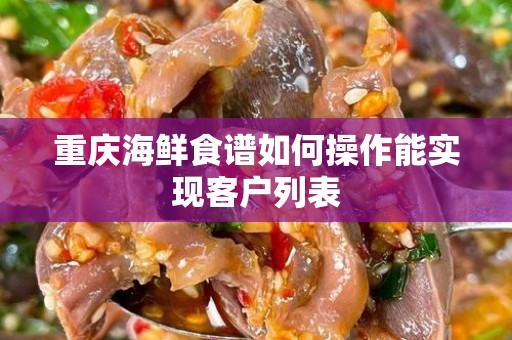 重庆海鲜食谱如何操作能实现客户列表