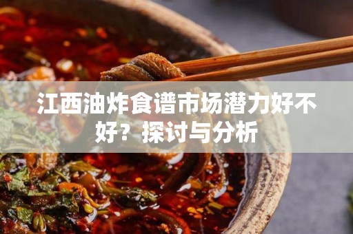 江西油炸食谱市场潜力好不好？探讨与分析