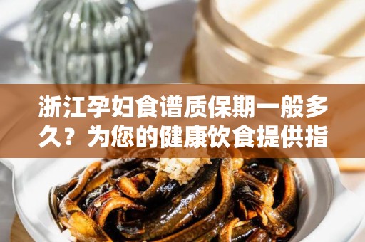 浙江孕妇食谱质保期一般多久？为您的健康饮食提供指南