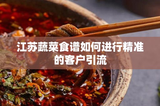 江苏蔬菜食谱如何进行精准的客户引流