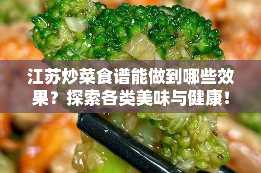 江苏炒菜食谱能做到哪些效果？探索各类美味与健康！
