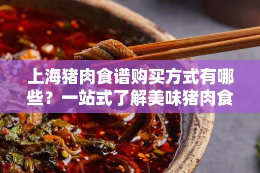 上海猪肉食谱购买方式有哪些？一站式了解美味猪肉食谱的获取方式