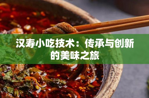 汉寿小吃技术：传承与创新的美味之旅